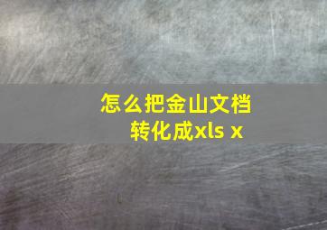 怎么把金山文档转化成xls x